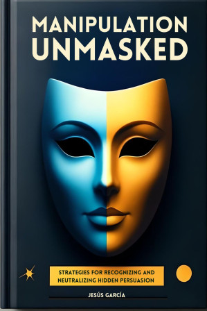 [EPUB] Manipulation Unmasked: Strategies for Recognizing and Neutralizing Hidden Persuasion