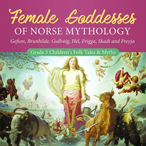 [PDF] Female Goddesses of Norse Mythology : Gefion, Brunhilde, Gullveig, Hel, Frigga, Skadi and Freyja | Grade 3 Children's Folk Tales & Myths