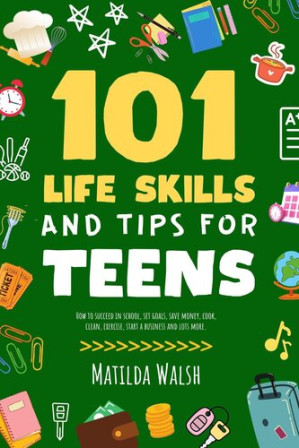 [EPUB] 101 Life Skills and Tips for Teens--How to succeed in school, set goals, save money, cook, clean, boost self-confidence, start a business and lots more.