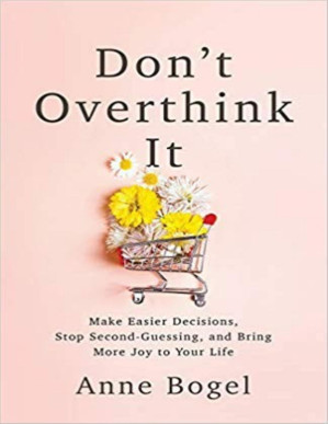 [PDF] Don't Overthink It: Make Easier Decisions, Stop Second-Guessing, and Bring More Joy to Your Life