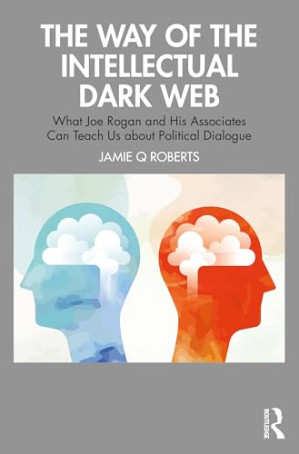 The Way of the Intellectual Dark Web: What Joe Rogan and His Associates Can Teach Us about Political Dialogue.PDF