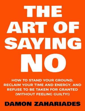 The Art Of Saying NO: How To Stand Your Ground, Reclaim Your Time And Energy, And Refuse To Be Taken For Granted.PDF The Art Of Saying NO: How To Stand Your Ground, Reclaim Your Time And Energy, And Refuse To Be Taken For Granted.PDF